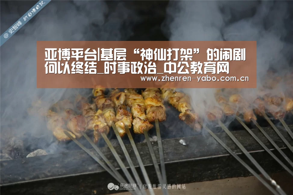 亚博平台|基层“神仙打架”的闹剧何以终结_时事政治_中公教育网(图1) 亚博平台