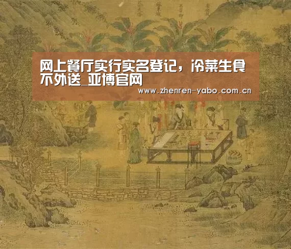 网上餐厅实行实名登记,冷菜生食不外送_亚博官网(图3) 亚博网站